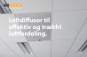 Loftdiffusor til effektiv og trækfri luftfordeling