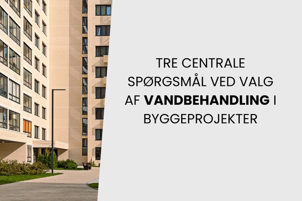 Tre centrale spørgsmål ved valg af vandbehandling i byggeprojekter